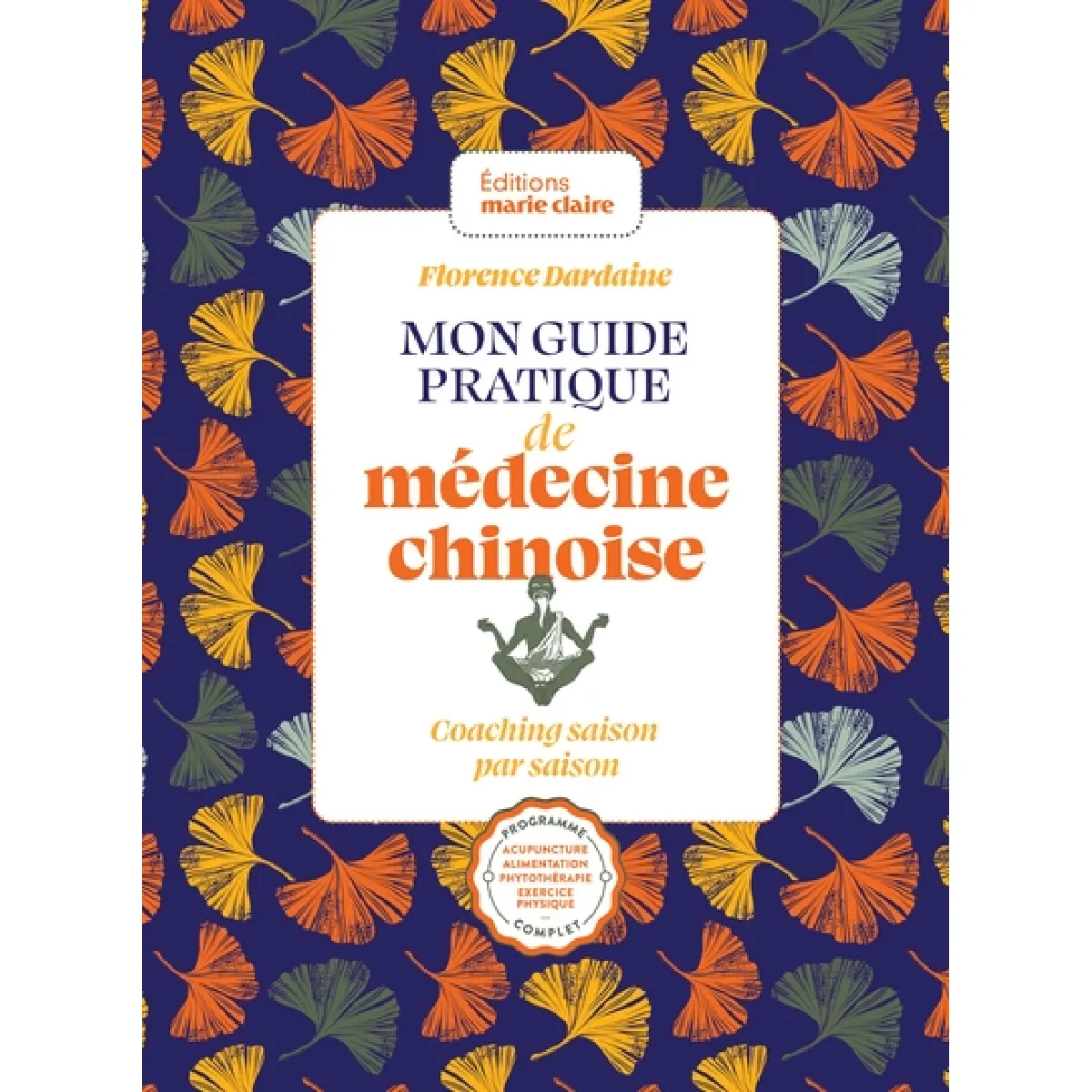 Mon guide pratique de médecine chinoise : coaching saison par saison : programme complet, acupuncture, alimentation, phytothérapie, exercice physique...