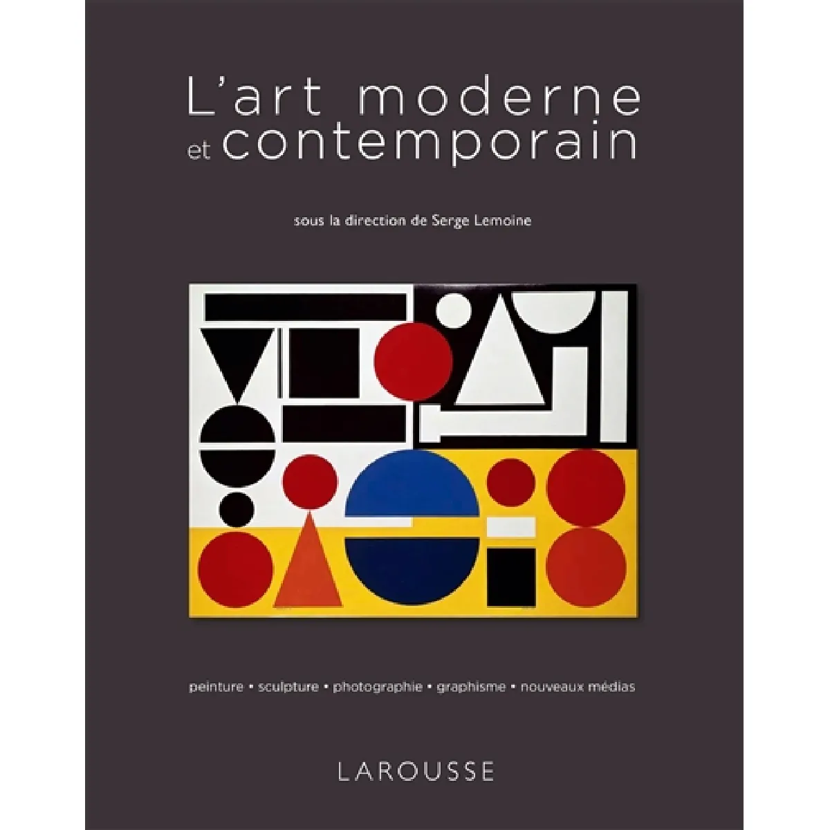 L'art moderne et contemporain : peinture, sculpture, photographie, graphisme, nouveaux médias