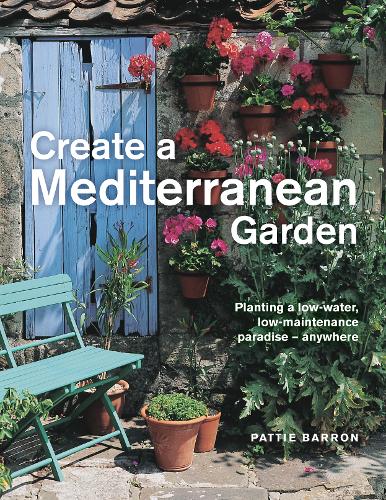 Create a Mediterranean Garden: Planting a low-water, low-maintenance paradise - anywhere (Hardback)