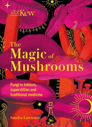 Kew - The Magic of Mushrooms: Fungi in folklore, superstition and traditional medicine (Hardback)