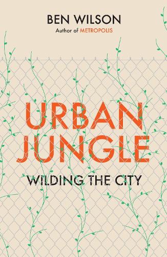Urban Jungle: Wilding the City, from the author of Metropolis (Hardback)