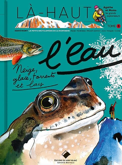 EDITIONS DU MONT BLANC - LA HAUT L EAU NEIGE GLACE TORRENTS ET LACS