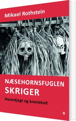 Næsehornsfuglen Skriger - Hovedjagt Og Kraniekult - Mikael Rothstein - Bog