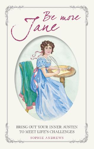 Be More Jane: Bring out Your Inner Austen to Meet Life's Challenges (Hardback)