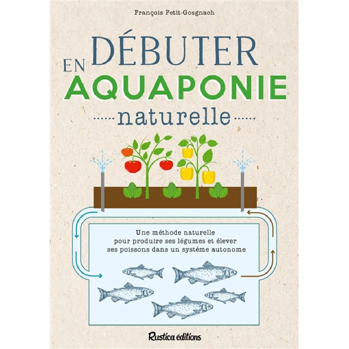 Débuter en aquaponie naturelle : une méthode naturelle pour produire des légumes et élever des poissons dans un système autonome · Occasion
