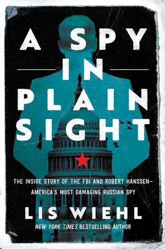 A Spy in Plain Sight: The Inside Story of the FBI and Robert Hanssenmerica's Most Damaging Russian Spy (Paperback)