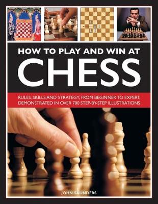 How to Play and Win at Chess: Rules, skills and strategy, from beginner to expert, demonstrated in over 700 step-by-step illustrations (Hardback)