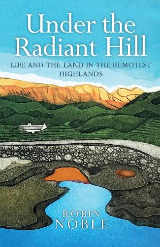 Under the Radiant Hill: Life and the Land in the Remotest Highlands (Paperback)
