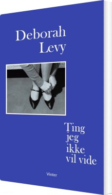 Ting Jeg Ikke Vil Vide - Deborah Levy - Bog