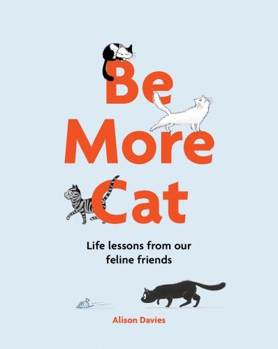Be More Cat: Life Lessons from Our Feline Friends - Be More... (Hardback)
