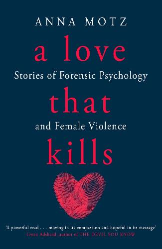 A Love That Kills: Stories of Forensic Psychology and Female Violence (Hardback)