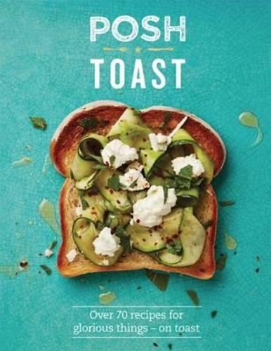 Posh Toast: Over 70 Recipes For Glorious Things On Toast - Posh (Hardback)