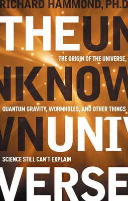 The Unknown Universe: The Origin of the Universe, Quantum Gravity, Wormholes, and Other Things Science Still Can't Explain (Hardback)
