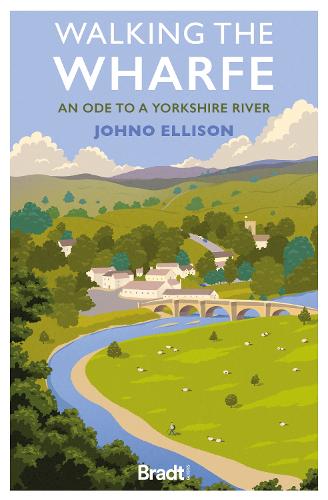 Walking the Wharfe: An ode to a Yorkshire river - Bradt Travel Guides (Travel Literature) (Paperback)