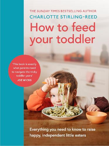 How to Feed Your Toddler: Everything you need to know to raise happy, independent little eaters (Hardback)
