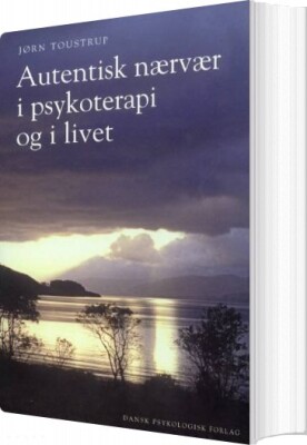 Autentisk Nærvær I Psykoterapi Og I Livet - Jørn Toustrup - Bog