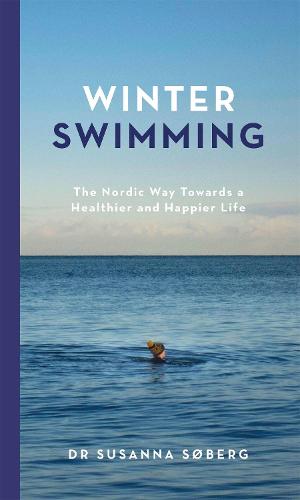 Winter Swimming: The Nordic Way Towards a Healthier and Happier Life (Hardback)