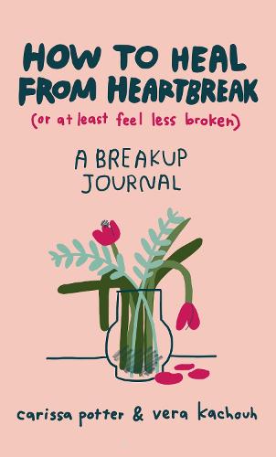 How to Heal from Heartbreak (or at Least Feel Less Broken): A Break-up Journal (Hardback)