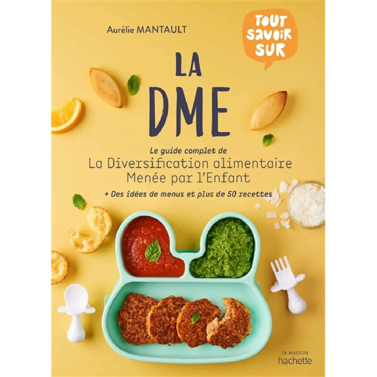 La DME : le guide complet de la diversification alimentaire menée par l'enfant : des idées de menus et plus de 50 recettes