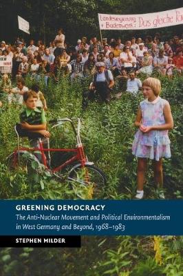 Greening Democracy: The Anti-Nuclear Movement and Political Environmentalism in West Germany and Beyond, 1968983 - New Studies in European History (Paperback)