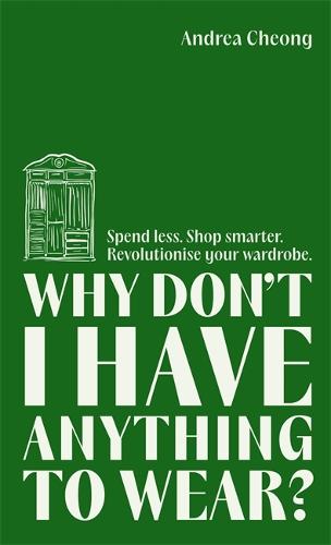 Why Don't I Have Anything to Wear: Spend Less. Shop Smarter. Revolutionise Your Wardrobe (Hardback)