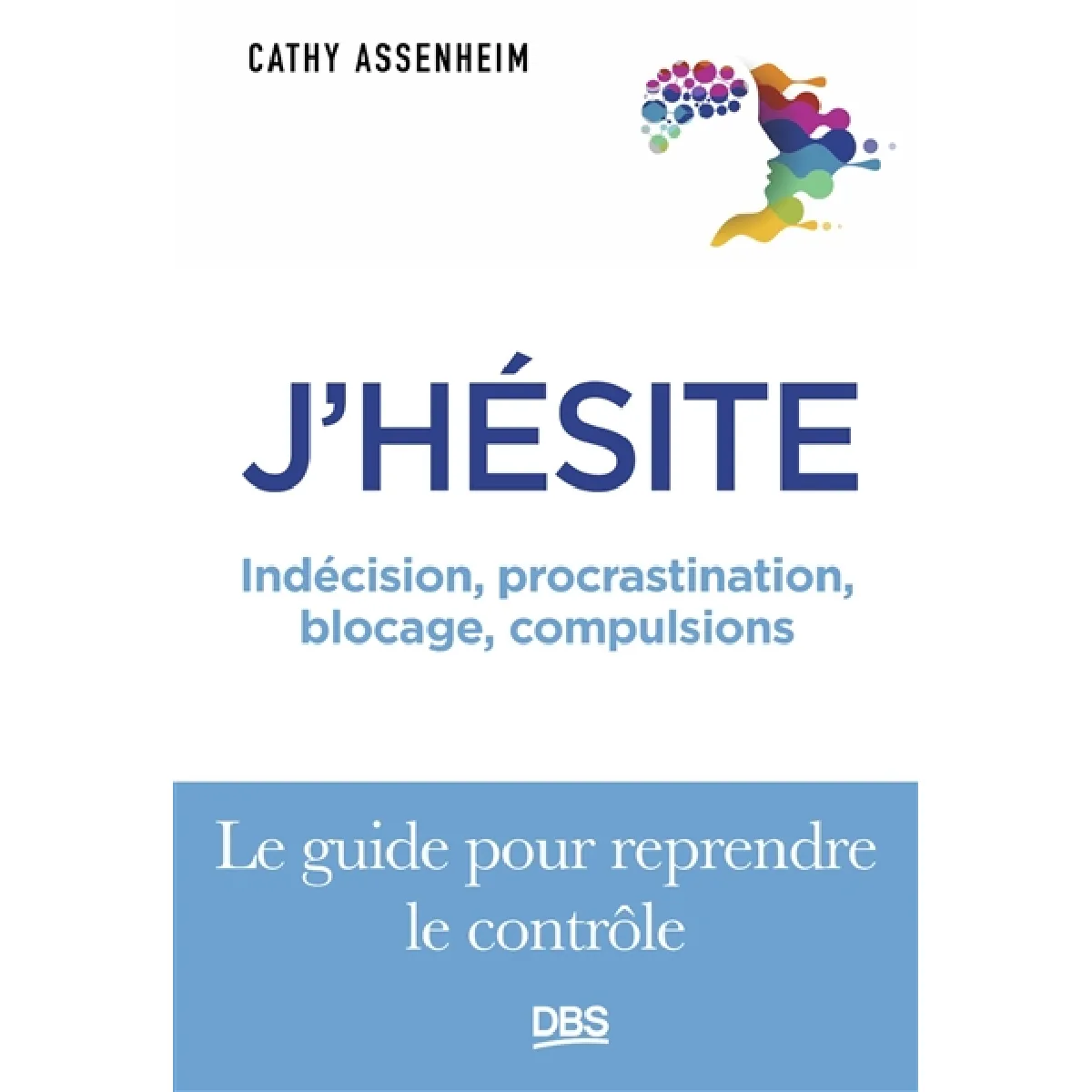 J'hésite : indécision, procrastination, blocage, compulsions : le guide pour reprendre le rôle