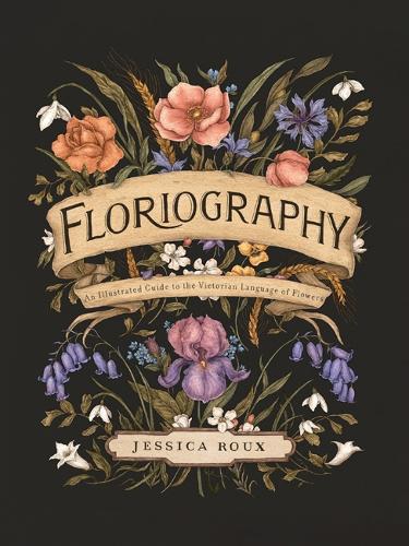 Floriography: An Illustrated Guide to the Victorian Language of Flowers (Hardback)