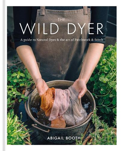 The Wild Dyer: A guide to natural dyes & the art of patchwork & stitch (Hardback)