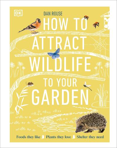 How to Attract Wildlife to Your Garden: Foods They Like, Plants They Love, Shelter They Need (Hardback)