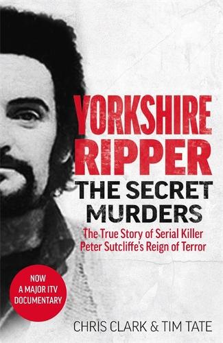 Yorkshire Ripper - The Secret Murders: The True Story of Serial Killer Peter Sutcliffe's Reign of Terror (Paperback)
