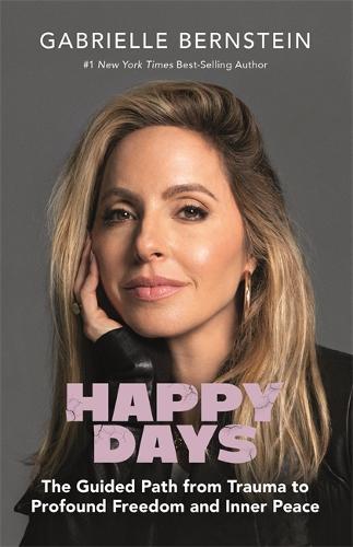 Happy Days: The Guided Path from Trauma to Profound Freedom and Inner Peace (Hardback)