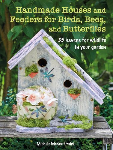 Handmade Houses and Feeders for Birds, Bees, and Butterflies: 35 Havens for Wildlife in Your Garden (Paperback)