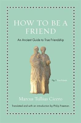 How to Be a Friend: An Ancient Guide to True Friendship - Ancient Wisdom for Modern Readers (Hardback)