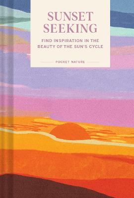 Pocket Nature: Sunset Seeking: Find Inspiration in the Beauty of the Sun's Cycle (Hardback)