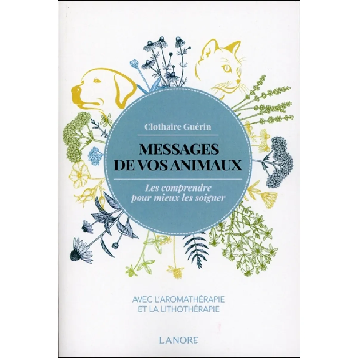 Messages de vos animaux : les comprendre pour mieux les soigner : avec l'aromathérapie et la lithothérapie