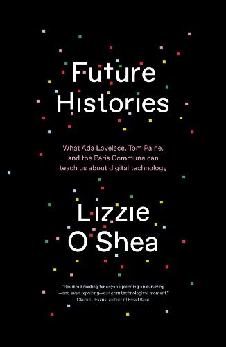 Future Histories: What Ada Lovelace, Tom Paine, and the Paris Commune Can Teach Us About Digital Technology (Paperback)