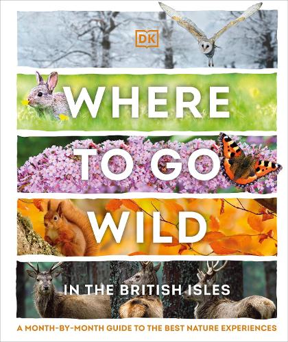 Where to Go Wild in the British Isles: A Month-by-Month Guide to the Best Nature Experiences (Hardback)
