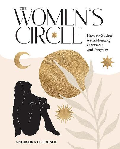 The Women's Circle: How to Gather with Meaning, Intention and Purpose (Hardback)