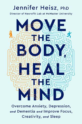 Move The Body, Heal The Mind: Overcome Anxiety, Depression, and Dementia and Improve Focus, Creativity, and Sleep (Hardback)