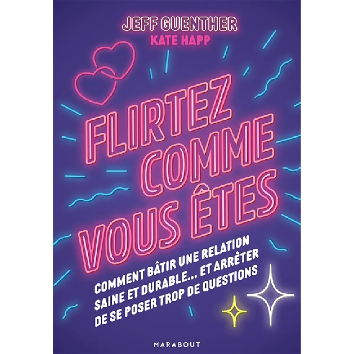 Flirtez comme vous êtes : comment bâtir une relation saine et durable... et arrêter de se poser trop de questions · Occasion