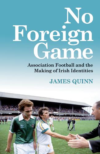No Foreign Game: Association Football and the Making of Irish Identities (Paperback)