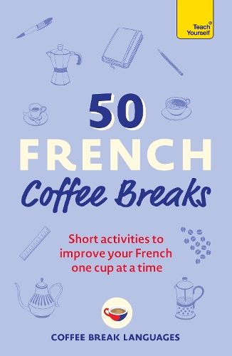 50 French Coffee Breaks: Short activities to improve your French one cup at a time - 50 Coffee Breaks Series (Paperback)