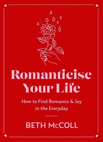 Romanticise Your Life: How to find joy in the everyday (Hardback)