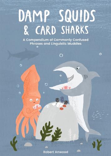 Damp Squids and Card Sharks: A Compendium of Commonly Confused Phrases and Linguistic Muddles (Hardback)