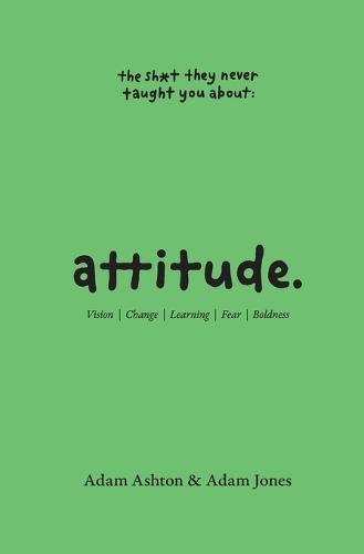 Attitude: Vision, Change, Learning, Fear & Boldness - The Sh*t They Never Taught You (Paperback)