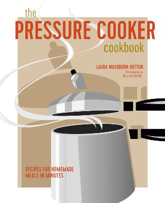 The Pressure Cooker Cookbook: Recipes for Homemade Meals in Minutes (Hardback)