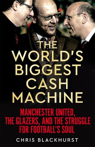 The World's Biggest Cash Machine: Manchester United, the Glazers, and the Struggle for Football's Soul (Hardback)