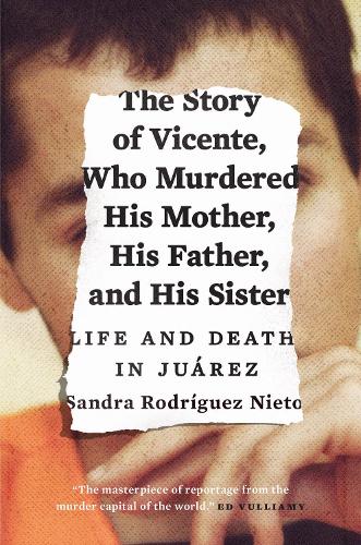 The Story of Vicente, Who Murdered His Mother, His Father, and His Sister: Life and Death in Juárez (Paperback)