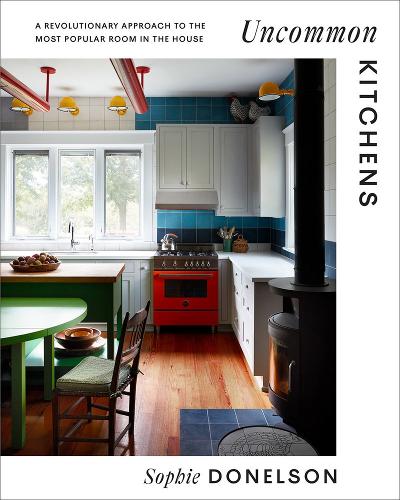 Uncommon Kitchens: A Revolutionary Approach to the Most Popular Room in the House (Hardback)