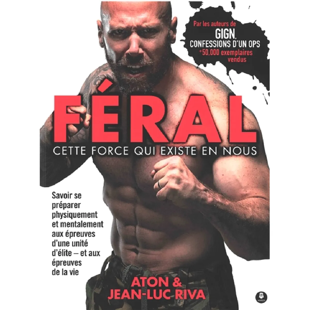 Féral : cette force qui existe en nous : savoir se préparer physiquement et mentalement aux épreuves d'une unité d'élite, et aux épreuves de la vie · Occasion